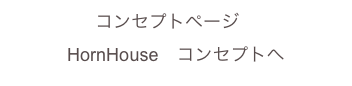 コンセプトページ　
HornHouse　コンセプトへ