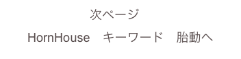 次ページ　
HornHouse　キーワード　胎動へ