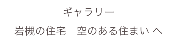 ギャラリー
岩槻の住宅　空のある住まい へ