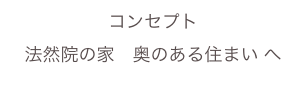 コンセプト
法然院の家　奥のある住まい へ